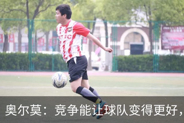 奥尔莫：竞争能让球队变得更好，目标仍是赢得所有冠军