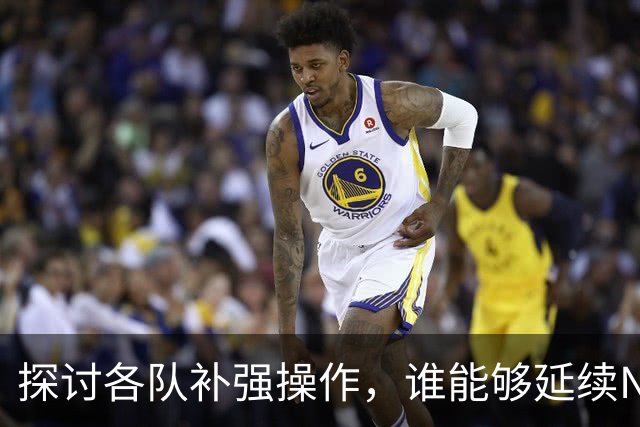 探讨各队补强操作，谁能够延续NBA均衡争冠的格局？