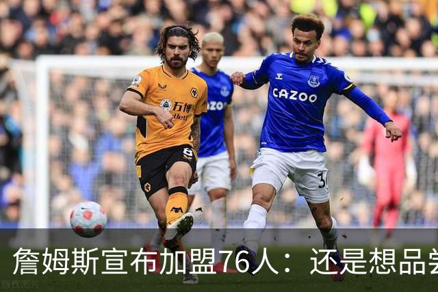 詹姆斯宣布加盟76人：还是想品尝夺冠滋味 感谢湖人&热火&骑士！