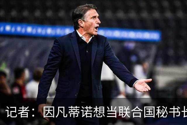 记者：因凡蒂诺想当联合国秘书长 现目标连任FIFA主席至2034年