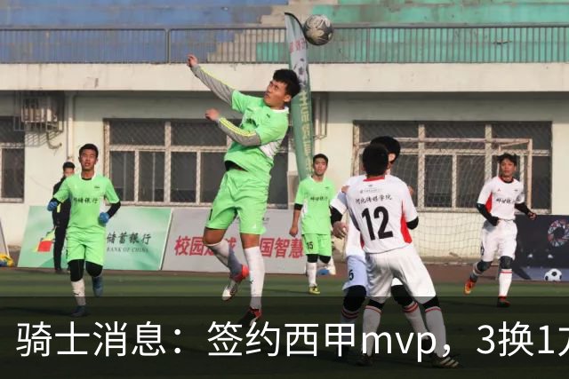 骑士消息：签约西甲mvp，3换1方案出炉，优质3d有望加盟