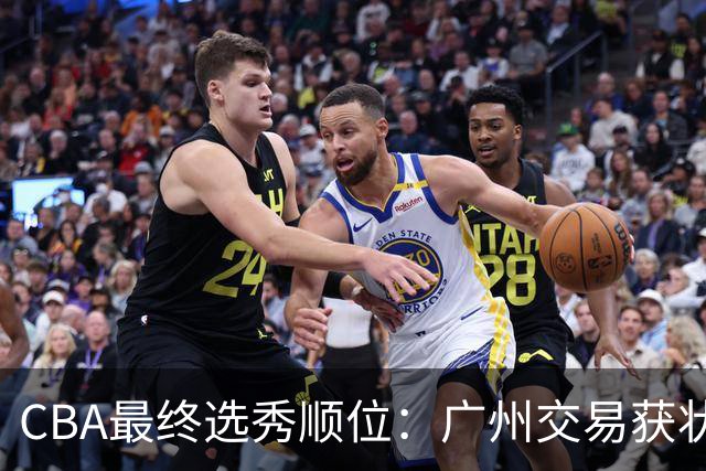 CBA最终选秀顺位：广州交易获状元签宁波交易获探花签 江苏保留榜眼签